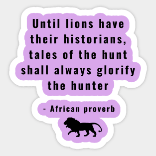 Until Lions Have Their Historians Tales of the Hunt Shall Always Glorify  the Hunter Sticker